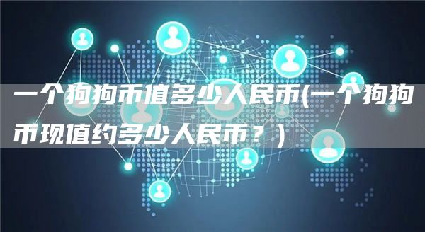一个狗狗币值多少人民币 - 一个狗狗币现值约多少人民币？